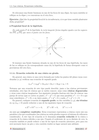 4 Tema 1.- C´onicas y Cu´adricas. 
En la definici´on considerada no hay ninguna referencia a sistema de coordenadas alguno. 
En el plano determinado por la recta y el punto dados, vamos a considerar un sistema de 
referencia adecuado, de forma que la ecuaci´on que caracterice a los puntos de la par´abola 
sea lo m´as sencilla posible. Como eje OX, de la variable independiente, vamos a tomar la 
recta que pasa por el foco F y es perpendicular a la directriz L. Como origen del sistema de 
referencia tomamos el punto O de dicha recta que equidista del foco y de la directriz. Por 
´ultimo, como eje OY de nuestro sistema de referencia tomamos la recta que pasa por O y 
es paralela a la directriz. 
En este sistema de ejes perpendiculares tendremos que las coordenadas del foco ser´an de 
la forma F = ( p 
2 , 0) y la ecuaci´on de la directriz ser´a L ≡ x = −p 
2 . U n punto P = (x, y) 
pertenecer´a a la par´abola definida si y s´olo si 
d (P, L) = 
 