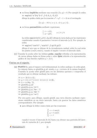 1.1- Las c´onicas. Ecuaciones reducidas. 7 
por los v´ertices en cada eje de simetr´ıa. Las distancias a  0 y b  0 del centro de la elipse a 
los v´ertices se denominan semiejes. Notemos que dichos semiejes son la mayor y la menor 
distancia de un punto de elipse a su centro. 
Cuando hay un ´unico foco, F1 = F2, la definici´on de elipse corresponde a la circunferencia 
de centro F1 = F2 y radio r = a  0. En este caso tenemos que 2c = d (F1, F2) = 0, b2 = a2 
y la ecuaci´on puede escribirse como x2 + y2 = a2. En este caso cualquier recta que pase por 
el centro es eje de simetr´ıa y de la circunferencia hay un ´unico foco que coincide con el 
centro y cualquier recta que pase por el centro es eje de simetr´ıa. 
Si tenemos un sistema de referencia respecto del cual el centro de simetr´ıa de la elipse 
tiene por coordenadas (,  