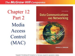 Chapter 12
Part 2
Media
Access
Control
(MAC)
Copyright © The McGraw-Hill Companies, Inc. Permission required for reproduction or display.
 