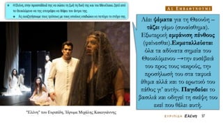 Λέει ψέματα για τη Θεονόη –
τάζει γάμο (συναίσθημα).
Εξωτερική εμφάνιση πένθους
(φαίνεσθαι).Εκμεταλλεύεται
όλα τα αδύνατα σημεία του
Θεοκλύμενου →την ευσέβειά
του προς τους νεκρούς, την
προσήλωσή του στα ταφικά
έθιμα αλλά και το ερωτικό του
πάθος γι’ αυτήν. Παγιδεύει το
βασιλιά και οδηγεί τη σκέψη του
εκεί που θέλει αυτή.
"Ελένη" του Ευριπίδη, Ίδρυμα Μιχάλης Κακογιάννης
 