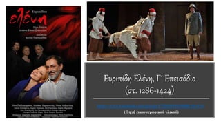 Ευριπίδη Ελένη, Γ΄ Επεισόδιο
(στ. 1286-1424)
https://www.facebook.com/groups/171963619635880/?fref=ts
(Πηγή εικονογραφικού υλικού)
 