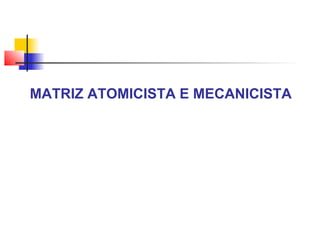 MATRIZ ATOMICISTA E MECANICISTA
 