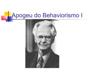 Apogeu do Behaviorismo I
 