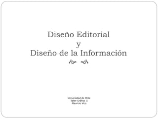 Diseño Editorial
y
Diseño de la Información
 
Universidad de Chile
Taller Gráfico II
Mauricio Vico
 