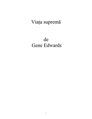 Viaţa supremă


     de
Gene Edwards




      1
 
