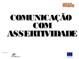 Co-financiado por:
COMUNICAÇÃO
COM
ASSERTIVIDADE
 
