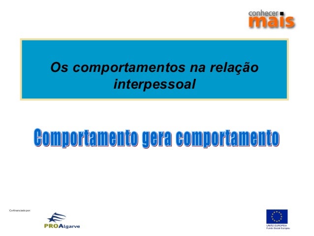 Co-financiado por:
Os comportamentos na relação
interpessoal
 