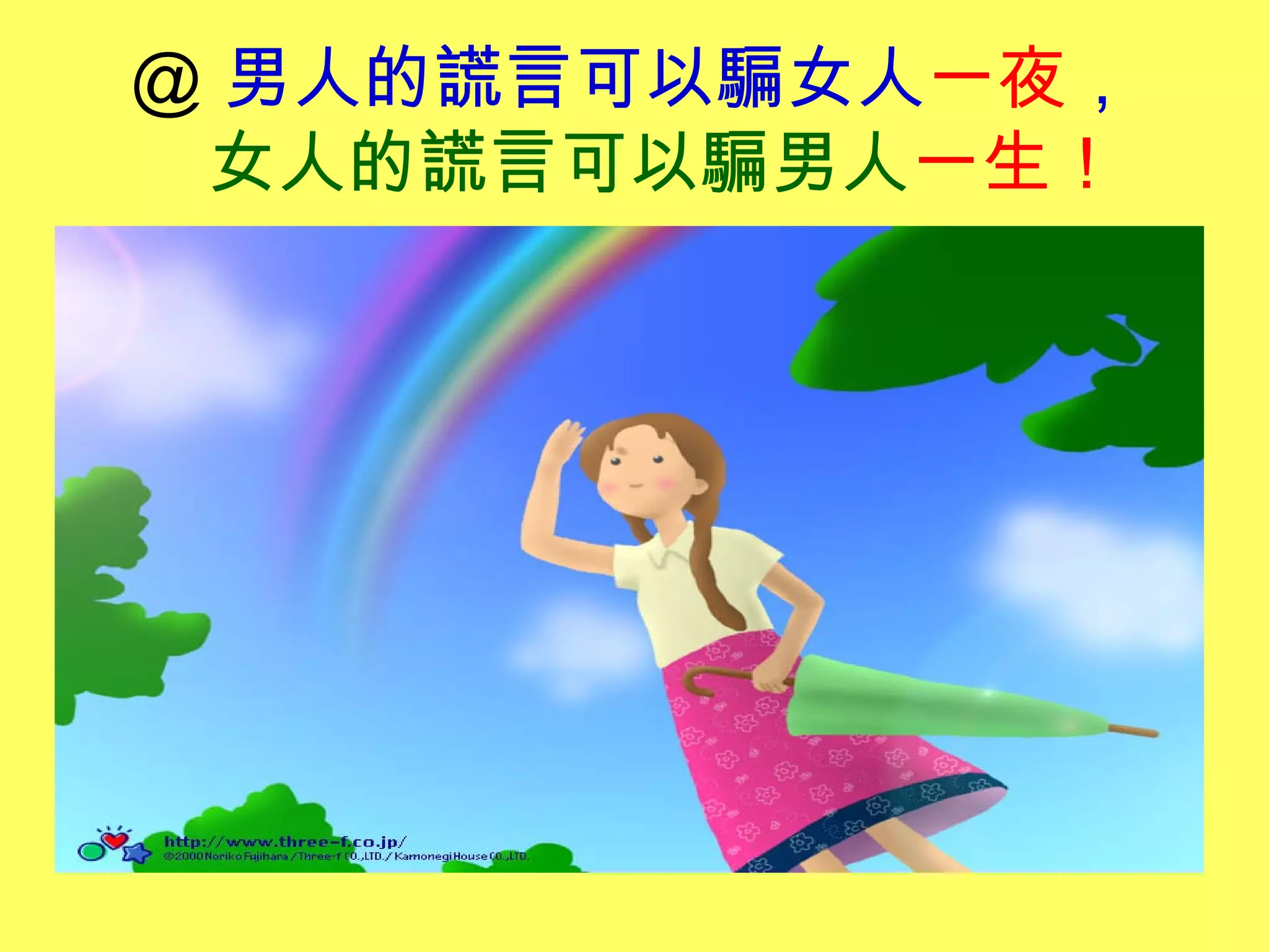 ＠ 男人的謊言可以騙女人一夜，
女人的謊言可以騙男人一生！
 