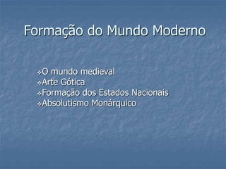 Formação do Mundo Moderno
O mundo medieval
Arte Gótica
Formação dos Estados Nacionais
Absolutismo Monárquico
 
