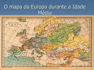 O mapa da Europa durante a Idade
Média
 