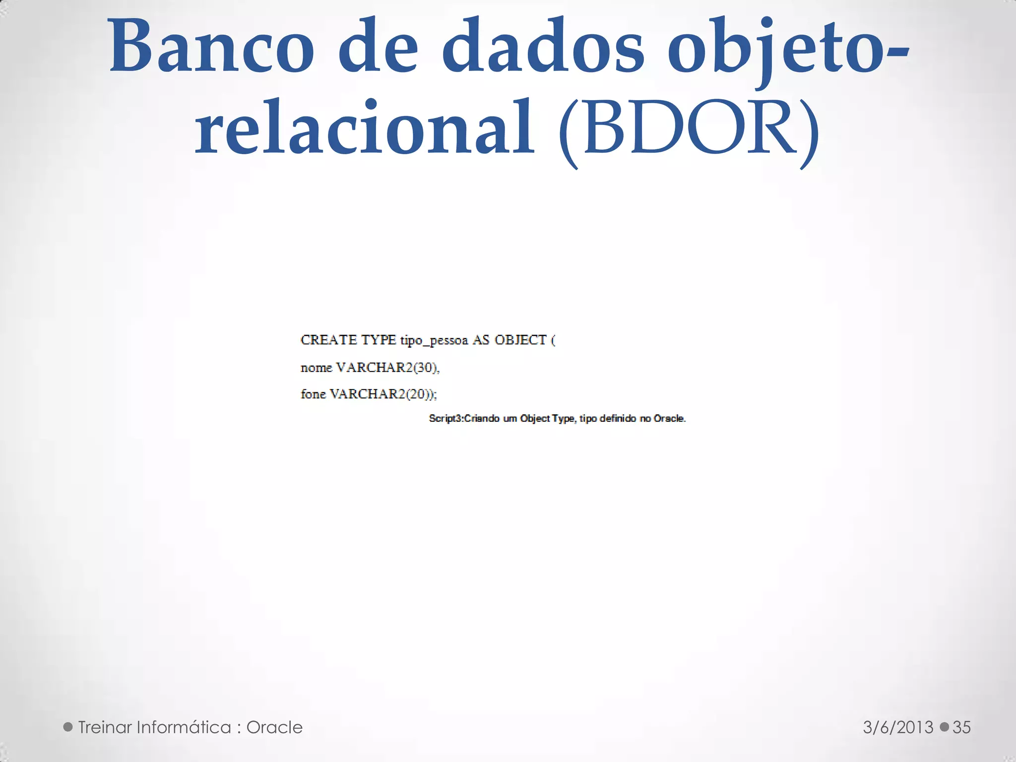 Banco de dados objeto-
     relacional (BDOR)




Treinar Informática : Oracle   3/6/2013   35
 