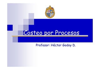 Costeo por Procesos
Profesor: Héctor Godoy D.
 