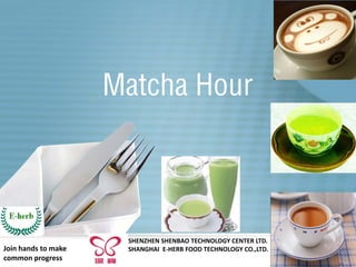 Matcha Hour
SHENZHEN SHENBAO TECHNOLOGY CENTER LTD.
SHANGHAI E-HERB FOOD TECHNOLOGY CO.,LTD.Join hands to make
common progress
 