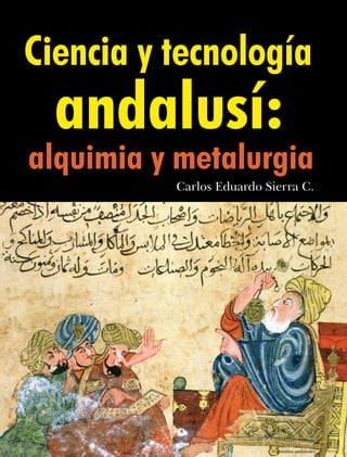 Ciencia y tecnología
andalusí:
alquimia y metalurgia
Carlos Eduardo Sierra C.
Alquimistas andalusíes
 