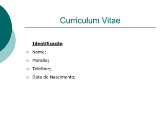 Curriculum Vitae

    Identificação

   Nome;

   Morada;

   Telefone;

   Data de Nascimento;
 