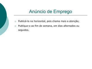 Anúncio de Emprego
   Publicá-lo na horizontal, pois chama mais a atenção;

   Publique-o ao fim de semana, em dias alternados ou
    seguidos.
 