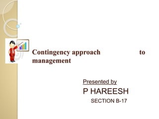 Contingency approach to 
management 
Presented by 
P HAREESH 
SECTION B-17 
 