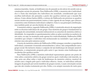 Puhl, P. R.; Araújo, W. F. – YouTube como espaço de construção da memória em rede      Tecnologias do Imaginário

              estamos inseridos. Assim, só lembramo-nos do passado se ele estiver de acordo com as
              construções sociais do presente. Para Halbwachs (1990), a memória não é individual,
              ela é o fruto das interações dos indivíduos em sociedade, considerando que suas
              escolhas individuais são pensadas a partir dos quadros estáveis que o mundo lhe
              oferece. Como afirma Santos (2003), o esforço de Halbwachs em priorizar os quadros
              sociais mostra seu posicionamento contra a visão vigente de seu tempo, que colocava
              a memória como fenômeno individual e subjetivo. Esta é a sua principal contribuição,
              mas também pode ser um dos limites de sua obra.
                  A memória coletiva, segundo Halbwachs (1990), é construída através da negociação
              entre os diversos indivíduos de um grupo. Essa memória de grupo é fundamental na
              concepção de comunidade, tornando indissociáveis os conceitos de memória coletiva e
              identidade. Ao responder os questionamentos sobre as ações ocorridas na ausência de
              um outro, ou seja, no momento onde apenas há a individualidade, Halbwachs (1990)
              considera que sempre o indivíduo está enclausurado na sociedade e que acaba por
              orientar seus atos pela natureza social.
                  A teoria da memória coletiva de Halbwachs (1990) consegue conceber a experiência
              individual, o momento vivenciado sensorialmente e, talvez, não compartilhado com o
              grupo social. Ele inclusive chama o conjunto de tais lembranças de intuição sensível.
              Entretanto, a compreensão proposta pelo autor é que mesmo estas lembranças são
              recobertas dos quadros sociais.
                  Para Halbwachs (1990) a memória individual representaria apenas um ponto de
              vista sobre a memória coletiva do grupo social no qual o indivíduo está inserido, ou
              seja, seria um olhar sobre o todo de lembranças da memória coletiva, mutável de
              acordo com o ângulo pelo qual o indivíduo observa. Assim, os indivíduos utilizam
              imagens do passado por serem membros de grupos sociais, e usam convenções sociais
              que não são criadas exatamente por eles. Então, o eu sempre necessita do outro para

Revista FAMECOS 	Porto Alegre, v. 19, n. 3, pp. 705-722, set./dez. 2012                                       707
 