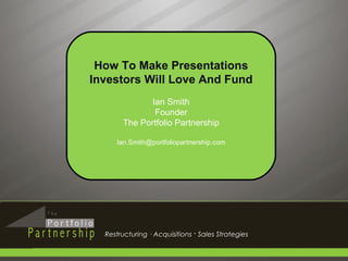 Restructuring · Acquisitions  ·  Sales Strategies How To Make Presentations Investors Will Love And Fund Ian Smith Founder The Portfolio Partnership [email_address] 