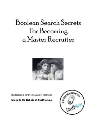 By Boolean Search Ninja and IT Recruiter
Michelle De Rubeis of Stafflink.ca
Boolean Search Secrets
For Becoming
a Master Recruiter
 