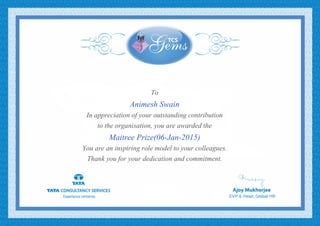 To
Animesh Swain
In appreciation of your outstanding contribution
to the organisation, you are awarded the
Maitree Prize(06-Jan-2015)
You are an inspiring role model to your colleagues.
Thank you for your dedication and commitment.
 