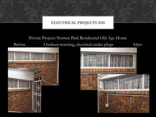 Private Project: Norton Park Residential Old Age Home
Before Outdoor rewiring, electrical outlet plugs After
ELECTRICAL PROJECTS 2016
 