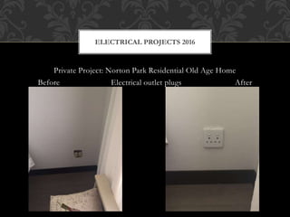 Private Project: Norton Park Residential Old Age Home
Before Electrical outlet plugs After
ELECTRICAL PROJECTS 2016
 