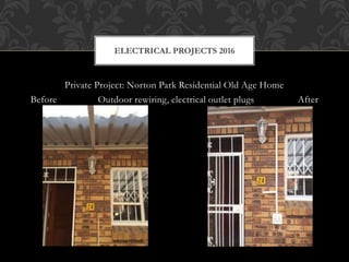 Private Project: Norton Park Residential Old Age Home
Before Outdoor rewiring, electrical outlet plugs After
ELECTRICAL PROJECTS 2016
 