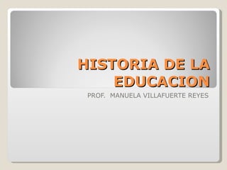 HISTORIA DE LA EDUCACION PROF.  MANUELA VILLAFUERTE REYES 