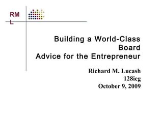 RM
L
Building a World-Class
Board
Advice for the Entrepreneur
Richard M. Lucash
128icg
October 9, 2009
 