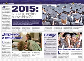 32
¿Qué hay de Arlan? Es-
te chico está secues-
trado hace más de
siete meses. Su familia está des-
trozada, dicen que pagaron por
el rescate y los secuestradores
no “cumplen” con su parte del
trato. El autodenominado Ejér-
cito del Pueblo Paraguayo (EPP)
hace y deshace, dejándonos en
un ambiente de zozobra e impo-
tencia a todos.
¿Qué hay de los niños que en
pleno siglo XXI estudian bajo un ár-
bol? ¿Qué hay de la gente que no
tiene luz en su casa, pese a con-
tar con tres hidroeléctricas (dos de
ellas binacionales) en nuestro pe-
queño país? ¿Qué hay de los jóve-
nes que quieren estudiar, pero no
tienen los recursos para hacerlo?
¿Qué hay de los niños/as en
situación de calle? ¿Qué hay de
la gente que muere por la inse-
guridad imperante del Paraguay?
¿Qué hay de los abuelitos/as que
lucharon en la Guerra del Chaco
por defendernos? ¿Quién los re-
cuerda? ¿Viven dignamente? So-
lo sabemos que nos hemos vuel-
to indiferentes ante situaciones
indignantes, que ya son rutinarias
en nuestro país.
Mientras tanto, solo nos reí-
mos del diputado liberal Carlos
Portillo, que dicho sea de paso
no sabemos por qué sigue ocu-
pando una banca. Este legisla-
dor altoparanaense sólo sigue
demostrando la grandeza de su
ignorancia, a tal punto que se ha
vuelto objeto de burla en nues-
tro país. La gente solo se ríe y
no dimensiona lo grave que re-
presenta tener a una persona de
ese nivel intelectual en un poder
del Estado. Alguien puede decir:
“Cualquiera nos representa y así
nos va”.
Varios legisladores (senado-
res y diputados) aprueban o re-
Nuevas páginas…
nueva historia
2015:
chazan muchas veces proyectos
de leyes sin conocer realmente
de qué se tratan. Lo peor ocurre
cuando votan en uno u otro sen-
tido pero en beneficio personal,
sectorial y no precisamente en fa-
vor de la ciudadanía.
¿Qué hay de nosotros, quie-
nes los elegimos creyendo inge-
nuamente en sus promesas de
cambio para el Paraguay? ¿Es
este el “Nuevo Rumbo” del que
me hablaron cuando querían mi
voto? Las páginas del 2014 se van
acabando, necesitamos un nuevo
libro para escribir una nueva his-
toria. Deseamos que este nue-
vo libro, llamado 2015, sea de re-
al prosperidad, éxito y verdadero
nuevo rumbo para el país que to-
dos amamos. ¡Salud!
María José Castillo
2° Comunicación
Se nos va el 2014, año en que logramos tal vez despertarnos más como
ciudadanos y darnos cuenta quienes son los que nos gobiernan y lo mucho
que nos falta para crecer. Me pregunto: ¿Cómo es que tanta injusticia y mala
gestión pueden incubarse en un país tan chico como el que tenemos? Por-
que, si logramos unidad, mentalidad positiva y de crecimiento, podríamos
aprovechar la gran riqueza de nuestro suelo paraguayo.
paraquienes
compraronnotas
Castigo
Estudiar en el extranjero
L
os 41 alumnos expulsados por la com-
pra de calificaciones de la Facultad de
Derecho de la Universidad Católica
“Nuestra Señora de la Asunción” (UC)
quedarán sin trabajo, ya que las agencias de
trabajo más populares de nuestro país mani-
festaron que no aceptarán a ese grupo de es-
tudiantes.
El caso de compra/venta de notas en la UC
tomó estado público en agosto pasado. La irre-
gularidad se constató mediante un control de
rutina de las autoridades de la Universidad Ca-
tólica.
El Ministerio Público intervino e imputó a 23
estudiantes y tres funcionarios. Entre los inves-
tigados están al menos siete que se desempe-
ñan como funcionarios públicos, dos de ellos
ya fueron beneficiados con medidas alternati-
vas a la prisión.
Lía Noceda
2° Comunicación
L
legan las vacaciones y muchos jó-
venes toman la decisión de ir a es-
tudiar en otro país por varios mo-
tivos: aprender otro estilo de vida,
superarse, aprender otro idioma, lograr in-
dependencia económica de los padres, ga-
nar en desenvolvimiento personal y adqui-
rir buenos hábitos. A todo esto se suma que
un estudio realizado en el exterior es un
plus muy importante dentro del Currículum
Vitae. El vivir en otro país también supone
el primer periodo de independencia fami-
liar, ya que un joven se aleja del confort, si-
tuación que le obliga a enfrentarse a nue-
vas situaciones.
Andrea Romero
2° Comunicación
E
s una realidad para el
estudiante paraguayo
trabajar y estudiar, pe-
ro ¿hasta qué punto es
bueno? Quienes viven esta reali-
dad, saben el malabarismo que
deben hacer.
Queremos ser profesionales,
pero, para ello necesitamos es-
tudiar. Lamentablemente no po-
demos ser estudiantes de tiem-
po completo.
En la mayoría de las univer-
sidades del país, el estudiante
debe trabajar o al menos bus-
car trabajo para financiar sus es-
tudios. Esta situación conspira
contra nuestra formación por-
que llegamos a las clases muy
cansados y muchas veces con
estrés. En otras ocasiones, no
podemos ni siquiera asistir a las
clases por obligaciones labora-
les.
¿Cuál podría ser una posi-
ble solución? Si bien el traba-
jo aporta la experiencia, re-
nunciar para dedicarse de lle-
no al estudio no es una buena
opción. El empeño que cada
alumno debe poner en sus es-
tudios depende de cada uno,
nadie va a hacer un esfuerzo
por nosotros o tener conside-
ración por el trabajo. Ser fre-
elancer (trabajar por cuenta
propia) te da la oportunidad
de administrar tu tiempo, ser
tu propio jefe/a y hacer varias
cosas a la vez. Por ahora, es-
ta es la decisión de la mayo-
ría porque permite tener ex-
periencia laboral, estudiar y ga-
nar dinero.
Rosario Ocampo
2° Comunicación
¿Empleado
oestudiante?
 