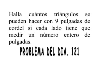 Halla cuántos triángulos se
pueden hacer con 9 pulgadas de
cordel si cada lado tiene que
medir un número entero de
pulgadas.
 