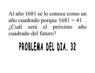 Al año 1681 se lo conoce como un
año cuadrado porque 1681 = 41 .
¿Cuál será el próximo año
cuadrado del futuro?
 