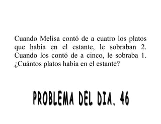 Cuando Melisa contó de a cuatro los platos
que había en el estante, le sobraban 2.
Cuando los contó de a cinco, le sobraba 1.
¿Cuántos platos había en el estante?
 