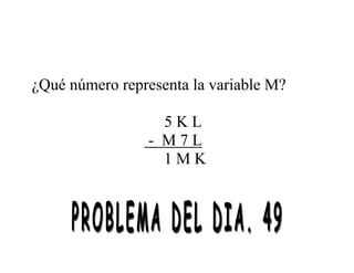 ¿Qué número representa la variable M?
5 K L
- M 7 L
1 M K
 