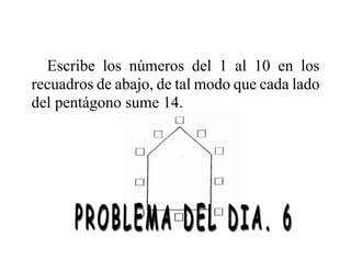 Escribe los números del 1 al 10 en los
recuadros de abajo, de tal modo que cada lado
del pentágono sume 14.
 