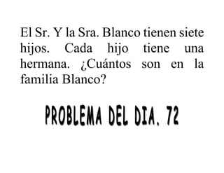 El Sr. Y la Sra. Blanco tienen siete
hijos. Cada hijo tiene una
hermana. ¿Cuántos son en la
familia Blanco?
 