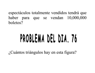 espectáculos totalmente vendidos tendrá que
haber para que se vendan 10,000,000
boletos?
¿Cuántos triángulos hay en esta figura?
 
