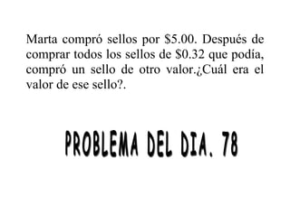 Marta compró sellos por $5.00. Después de
comprar todos los sellos de $0.32 que podía,
compró un sello de otro valor.¿Cuál era el
valor de ese sello?.
 