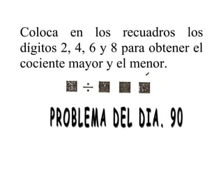 Coloca en los recuadros los
dígitos 2, 4, 6 y 8 para obtener el
cociente mayor y el menor.
 