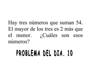 Hay tres números que suman 54.
El mayor de los tres es 2 más que
el menor. ¿Cuáles son esos
números?
 