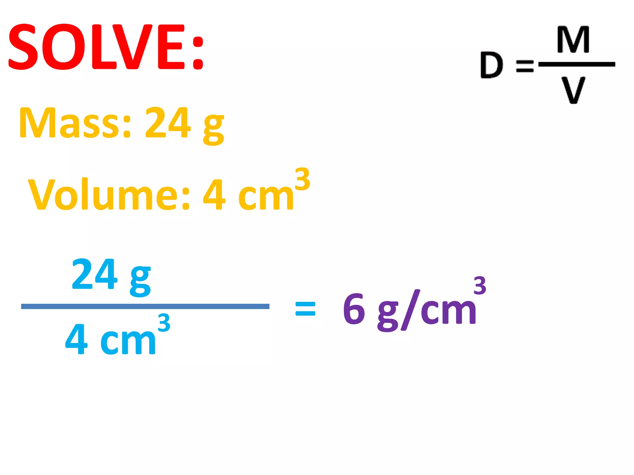 SOLVE:
Mass: 24 g
             3
Volume: 4 cm
  24 g              3
       3     = 6 g/cm
  4 cm
 