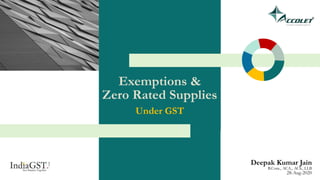Exemptions &
Zero Rated Supplies
Under GST
Deepak Kumar Jain
B.Com., ACA., ACS., LLB
28-Aug-2020
 