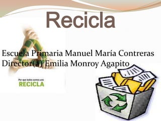 Recicla
Escuela Primaria Manuel María Contreras
Director(a) Emilia Monroy Agapito
 