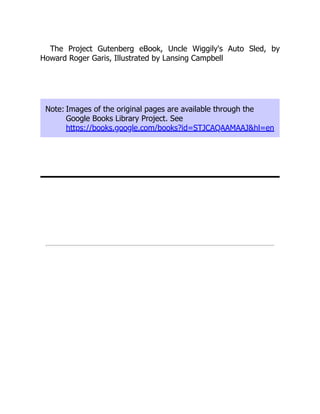 The Project Gutenberg eBook, Uncle Wiggily's Auto Sled, by
Howard Roger Garis, Illustrated by Lansing Campbell
Note: Images of the original pages are available through the
Google Books Library Project. See
https://books.google.com/books?id=STJCAQAAMAAJ&hl=en
 