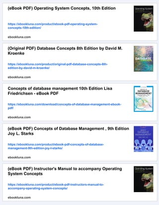 (eBook PDF) Operating System Concepts, 10th Edition
https://ebookluna.com/product/ebook-pdf-operating-system-
concepts-10th-edition/
ebookluna.com
(Original PDF) Database Concepts 8th Edition by David M.
Kroenke
https://ebookluna.com/product/original-pdf-database-concepts-8th-
edition-by-david-m-kroenke/
ebookluna.com
Concepts of database management 10th Edition Lisa
Friedrichsen - eBook PDF
https://ebookluna.com/download/concepts-of-database-management-ebook-
pdf/
ebookluna.com
(eBook PDF) Concepts of Database Management , 9th Edition
Joy L. Starks
https://ebookluna.com/product/ebook-pdf-concepts-of-database-
management-9th-edition-joy-l-starks/
ebookluna.com
(eBook PDF) Instructor's Manual to accompany Operating
System Concepts
https://ebookluna.com/product/ebook-pdf-instructors-manual-to-
accompany-operating-system-concepts/
ebookluna.com
 