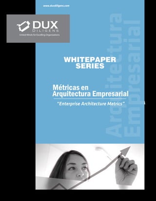 Arquitectura
Empresarial
www.duxdiligens.com
United Minds for Excelling Organizations
“Enterprise Architecture Metrics”
Métricas en
Arquitectura Empresarial
WHITEPAPER
SERIES
 