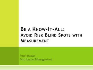 BE A KNOW-IT-ALL:
AVOID RISK BLIND SPOTS WITH
MEASUREMENT
 