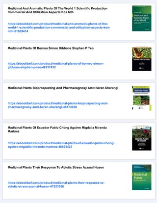 Medicinal And Aromatic Plants Of The World 1 Scientific Production
Commercial And Utilization Aspects Kos Mth
https://ebookbell.com/product/medicinal-and-aromatic-plants-of-the-
world-1-scientific-production-commercial-and-utilization-aspects-kos-
mth-21889474
Medicinal Plants Of Borneo Simon Gibbons Stephen P Teo
https://ebookbell.com/product/medicinal-plants-of-borneo-simon-
gibbons-stephen-p-teo-46137432
Medicinal Plants Bioprospecting And Pharmacognosy Amit Baran Sharangi
https://ebookbell.com/product/medicinal-plants-bioprospecting-and-
pharmacognosy-amit-baran-sharangi-46173030
Medicinal Plants Of Ecuador Pablo Chong Aguirre Migdalia Miranda
Martnez
https://ebookbell.com/product/medicinal-plants-of-ecuador-pablo-chong-
aguirre-migdalia-miranda-martnez-46653422
Medicinal Plants Their Response To Abiotic Stress Azamal Husen
https://ebookbell.com/product/medicinal-plants-their-response-to-
abiotic-stress-azamal-husen-47523558
 