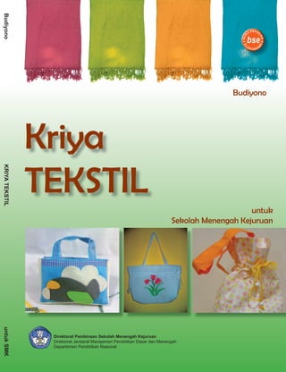 Budiyono




                                                                                        Budiyono




                Kriya
                TEKSTIL
KRIYA TEKSTIL




                                                                                             untuk
                                                                         Sekolah Menengah Kejuruan
untuk SMK




                 Direktorat Pembinaan Sekolah Menengah Kejuruan
                 Direktorat Jenderal Manajemen Pendidikan Dasar dan Menengah
                 Departemen Pendidikan Nasional
 